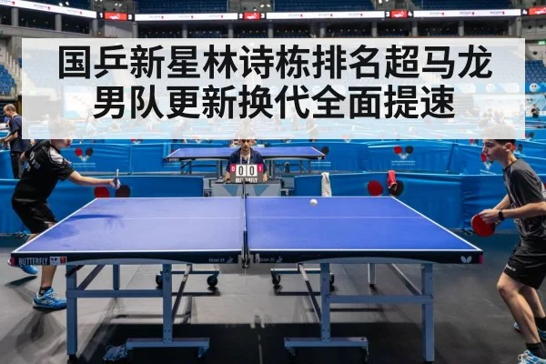 国乒新星林诗栋排名超马龙 男队更新换代全面提速