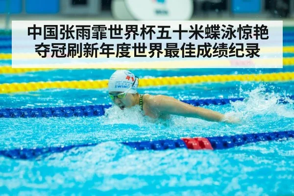 中国张雨霏世界杯五十米蝶泳惊艳夺冠刷新年度世界最佳成绩纪录
