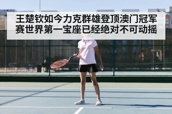 王楚钦如今力克群雄登顶澳门冠军赛世界第一宝座已经绝对不可动摇