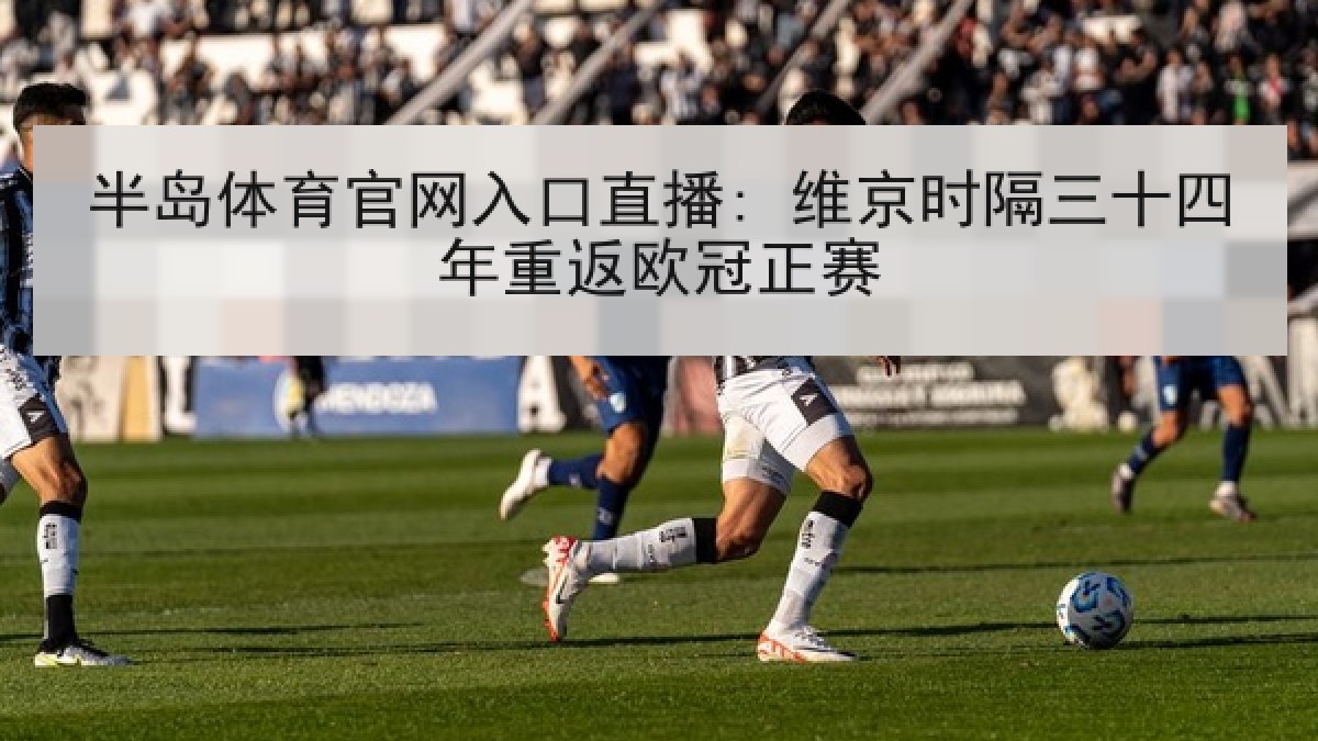 半岛体育官网入口直播: 维京时隔三十四年重返欧冠正赛