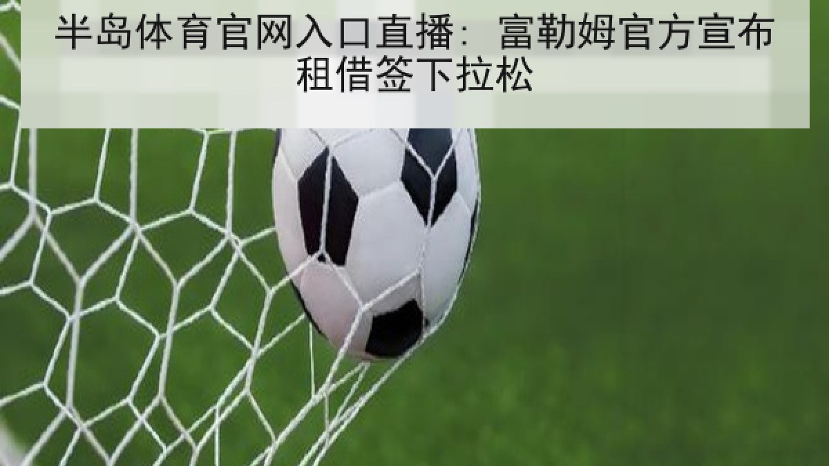 半岛体育官网入口直播: 富勒姆官方宣布租借签下拉松