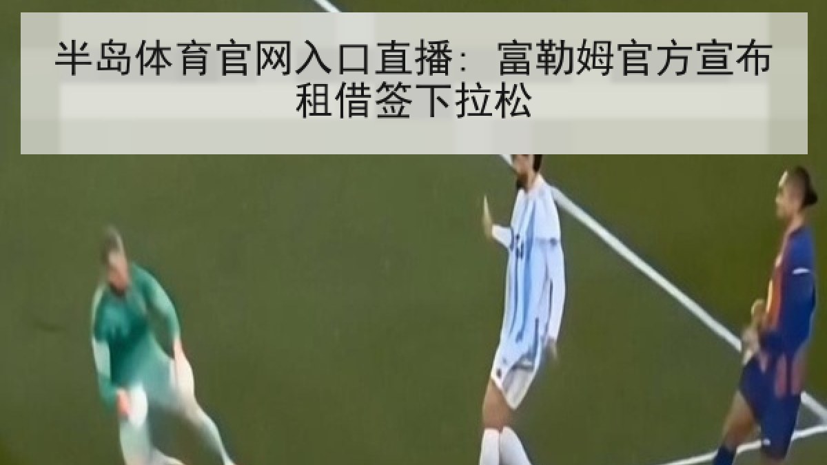 半岛体育官网入口直播: 富勒姆官方宣布租借签下拉松