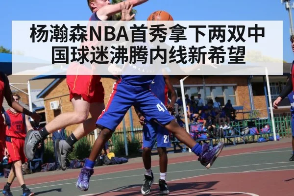 杨瀚森NBA首秀拿下两双中国球迷沸腾内线新希望