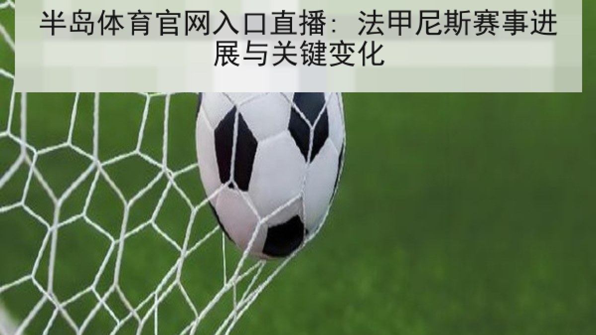半岛体育官网入口直播: 法甲尼斯赛事进展与关键变化 半岛体育官网入口直播: 法甲尼斯赛事进展与关键变化
