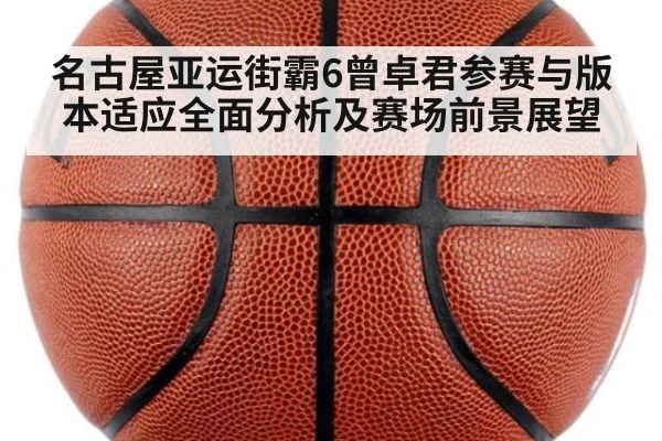 名古屋亚运街霸6曾卓君参赛与版本适应全面分析及赛场前景展望