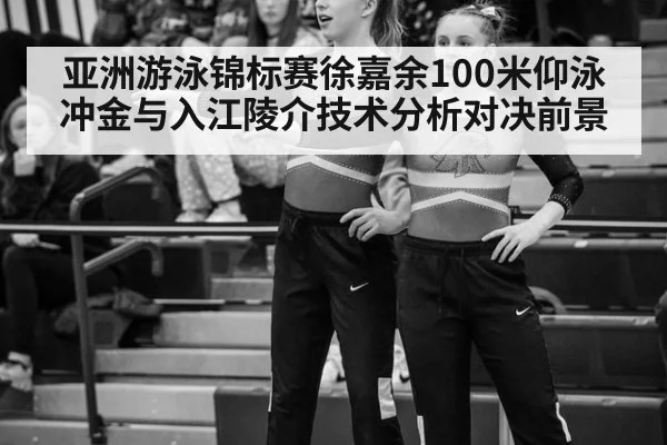 亚洲游泳锦标赛徐嘉余100米仰泳冲金与入江陵介技术分析对决前景
